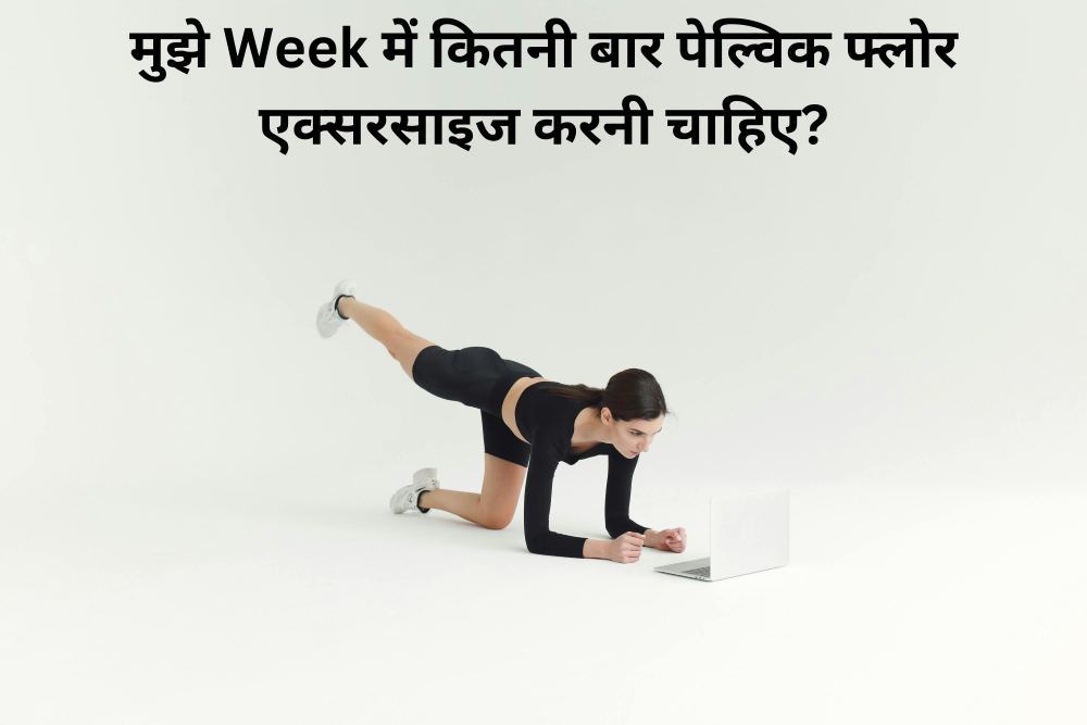 मुझे Week में कितनी बार पेल्विक फ्लोर एक्सरसाइज करनी चाहिए?